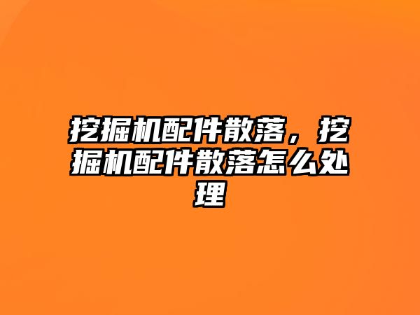 挖掘機配件散落，挖掘機配件散落怎么處理