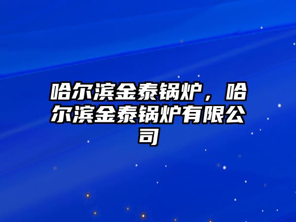 哈爾濱金泰鍋爐，哈爾濱金泰鍋爐有限公司