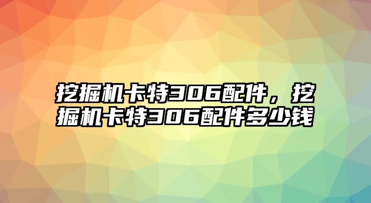 挖掘機卡特306配件，挖掘機卡特306配件多少錢