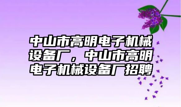 中山市高明電子機械設備廠，中山市高明電子機械設備廠招聘