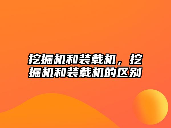 挖掘機(jī)和裝載機(jī)，挖掘機(jī)和裝載機(jī)的區(qū)別