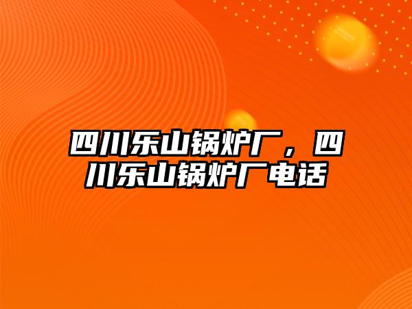 四川樂山鍋爐廠，四川樂山鍋爐廠電話