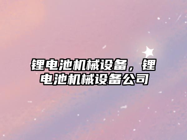 鋰電池機械設備，鋰電池機械設備公司