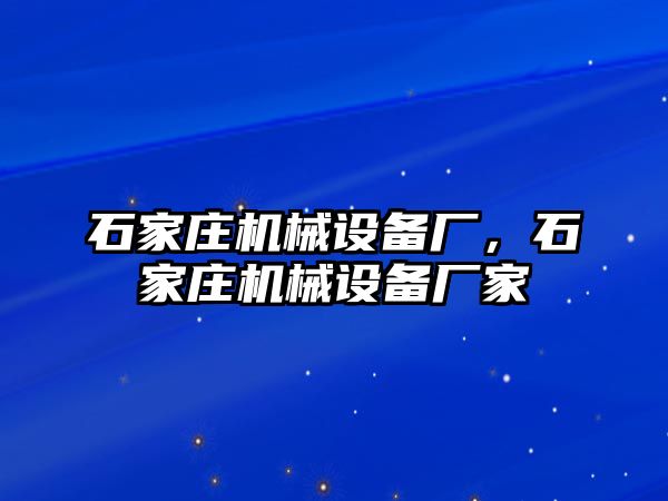 石家莊機械設備廠，石家莊機械設備廠家