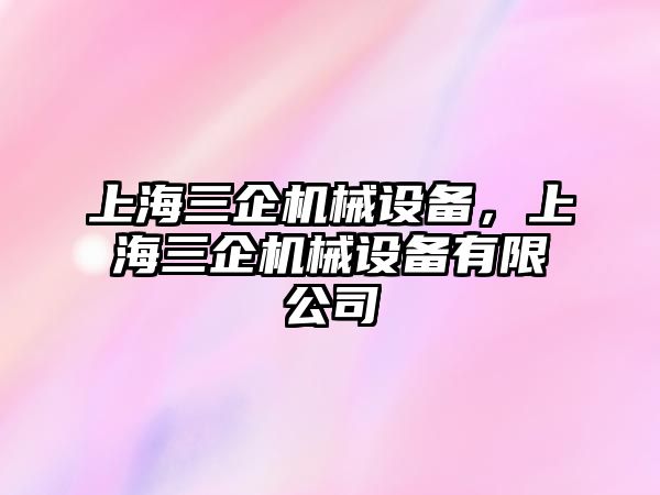 上海三企機(jī)械設(shè)備，上海三企機(jī)械設(shè)備有限公司