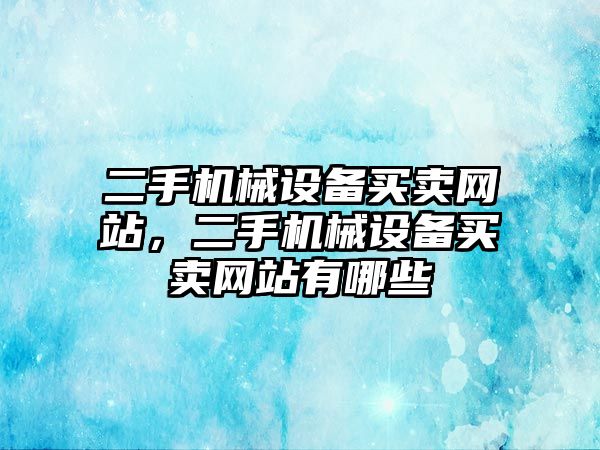 二手機械設(shè)備買賣網(wǎng)站，二手機械設(shè)備買賣網(wǎng)站有哪些