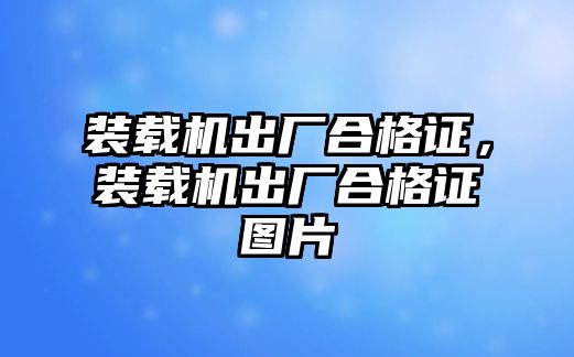 裝載機出廠合格證，裝載機出廠合格證圖片