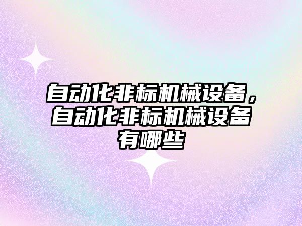 自動化非標機械設備，自動化非標機械設備有哪些