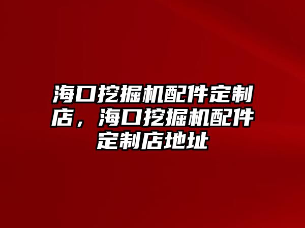 海口挖掘機配件定制店，海口挖掘機配件定制店地址