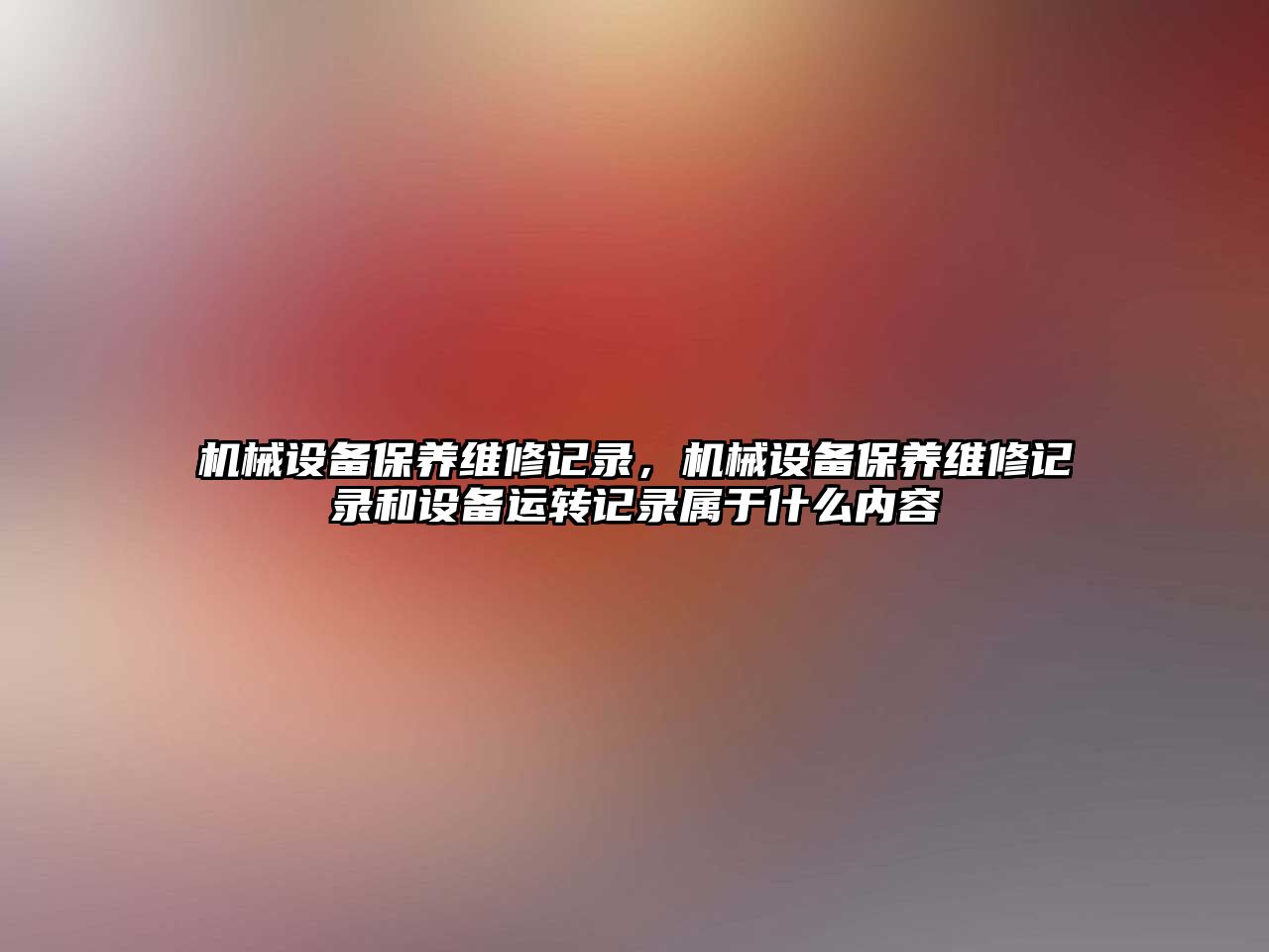 機械設備保養維修記錄，機械設備保養維修記錄和設備運轉記錄屬于什么內容