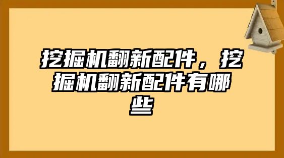 挖掘機翻新配件，挖掘機翻新配件有哪些