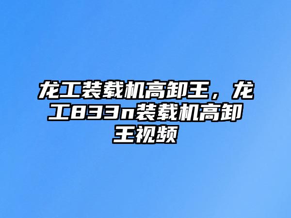 龍工裝載機高卸王，龍工833n裝載機高卸王視頻