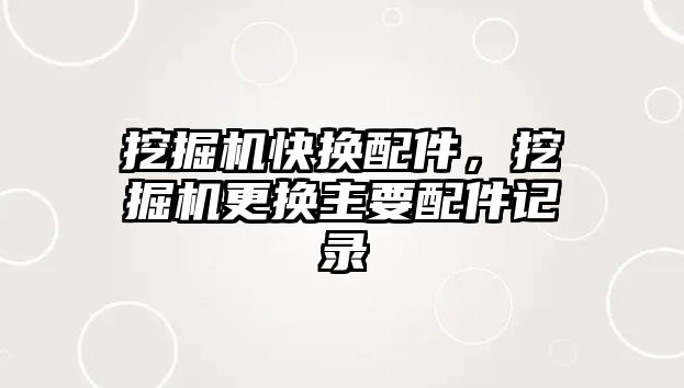 挖掘機快換配件，挖掘機更換主要配件記錄