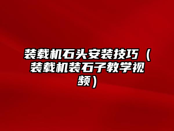 裝載機石頭安裝技巧（裝載機裝石子教學視頻）