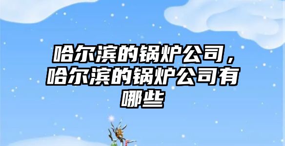 哈爾濱的鍋爐公司，哈爾濱的鍋爐公司有哪些