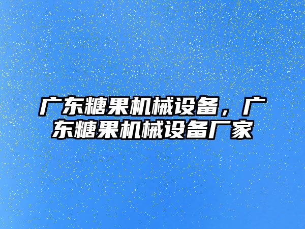 廣東糖果機械設備，廣東糖果機械設備廠家