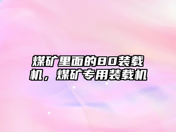 煤礦里面的80裝載機，煤礦專用裝載機