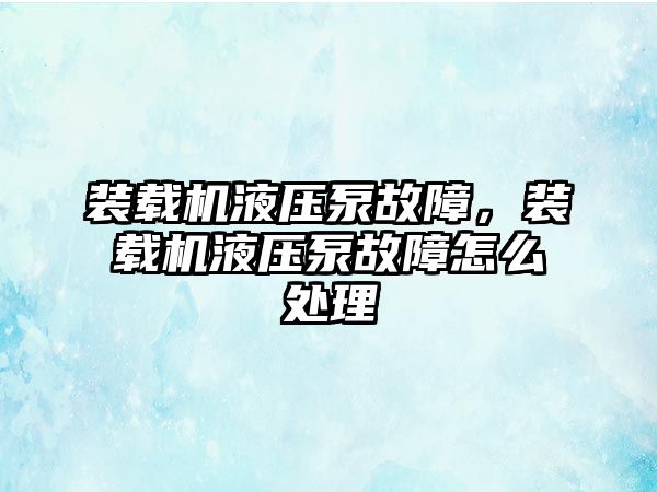 裝載機液壓泵故障，裝載機液壓泵故障怎么處理