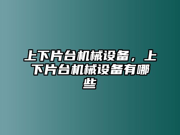 上下片臺機(jī)械設(shè)備，上下片臺機(jī)械設(shè)備有哪些