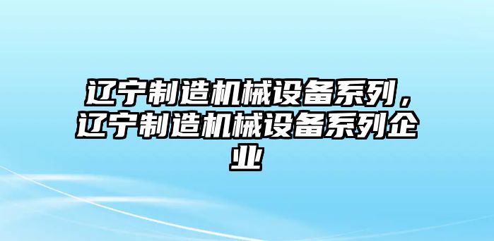 遼寧制造機械設備系列，遼寧制造機械設備系列企業