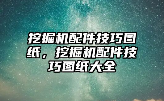 挖掘機(jī)配件技巧圖紙，挖掘機(jī)配件技巧圖紙大全