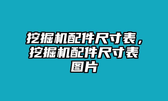 挖掘機配件尺寸表，挖掘機配件尺寸表圖片