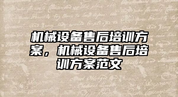 機械設備售后培訓方案，機械設備售后培訓方案范文