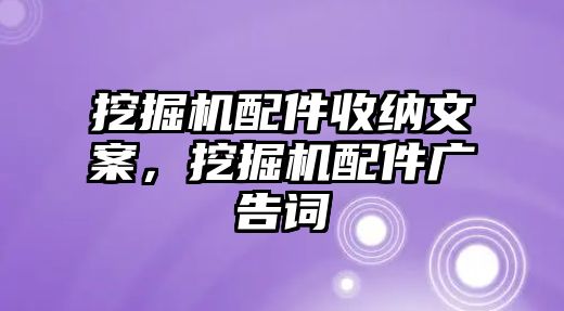 挖掘機配件收納文案，挖掘機配件廣告詞