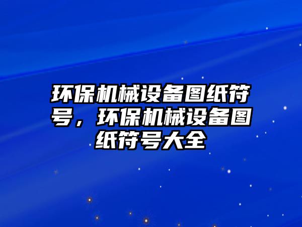 環保機械設備圖紙符號，環保機械設備圖紙符號大全