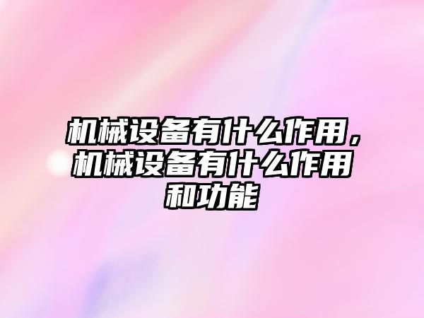 機械設備有什么作用，機械設備有什么作用和功能