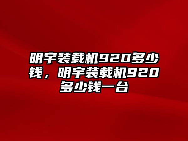 明宇裝載機(jī)920多少錢，明宇裝載機(jī)920多少錢一臺(tái)