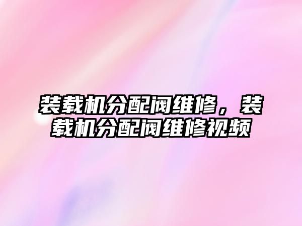 裝載機(jī)分配閥維修，裝載機(jī)分配閥維修視頻