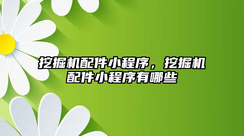 挖掘機配件小程序，挖掘機配件小程序有哪些