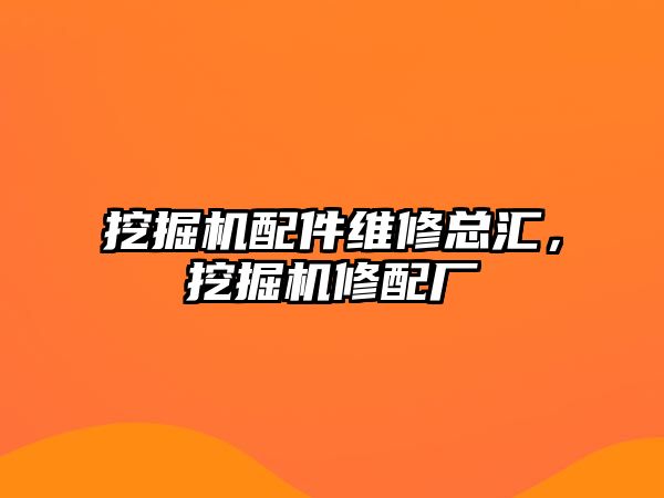 挖掘機配件維修總匯，挖掘機修配廠