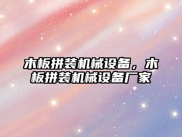 木板拼裝機械設備，木板拼裝機械設備廠家