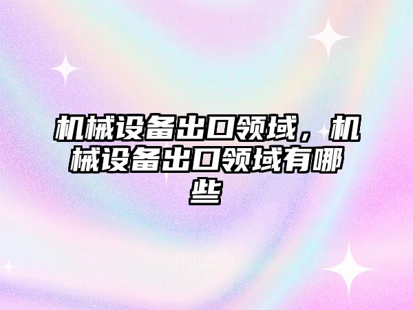 機械設備出口領域，機械設備出口領域有哪些