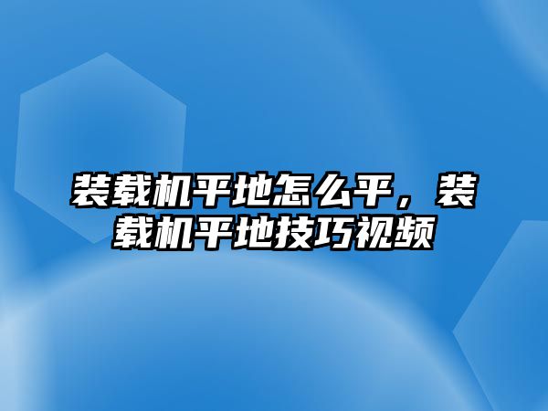 裝載機平地怎么平，裝載機平地技巧視頻