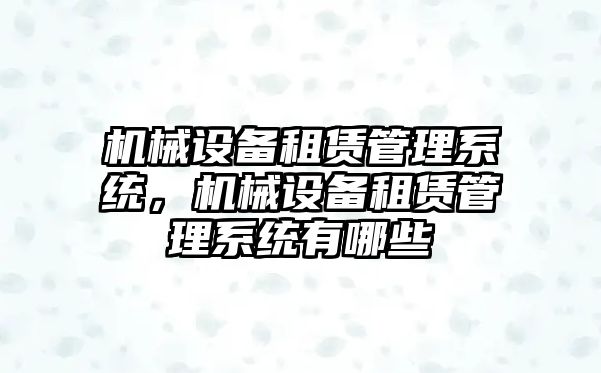 機械設備租賃管理系統，機械設備租賃管理系統有哪些