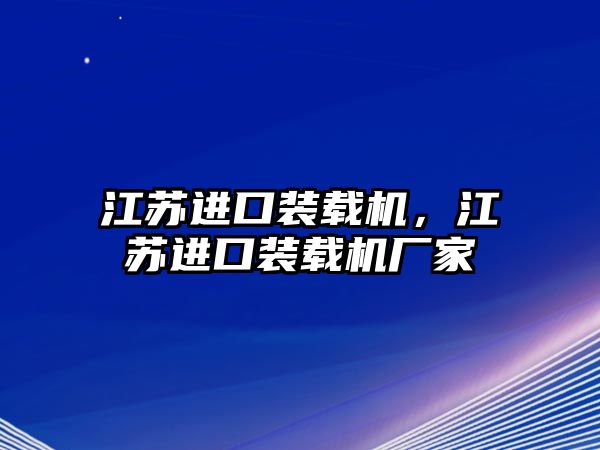 江蘇進口裝載機，江蘇進口裝載機廠家