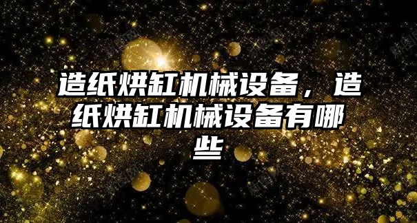 造紙烘缸機械設備，造紙烘缸機械設備有哪些