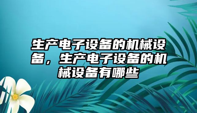 生產電子設備的機械設備，生產電子設備的機械設備有哪些