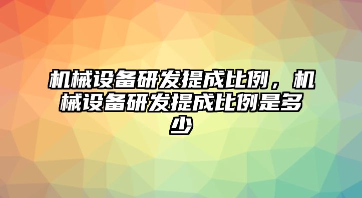 機(jī)械設(shè)備研發(fā)提成比例，機(jī)械設(shè)備研發(fā)提成比例是多少