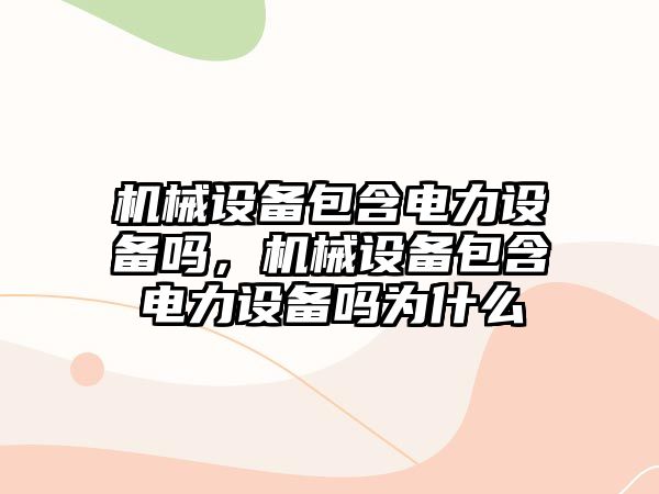 機械設備包含電力設備嗎，機械設備包含電力設備嗎為什么