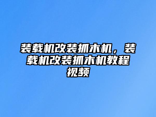 裝載機(jī)改裝抓木機(jī)，裝載機(jī)改裝抓木機(jī)教程視頻