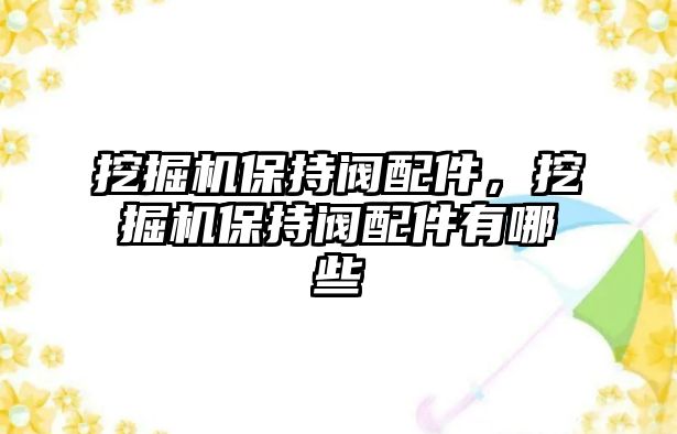 挖掘機保持閥配件，挖掘機保持閥配件有哪些