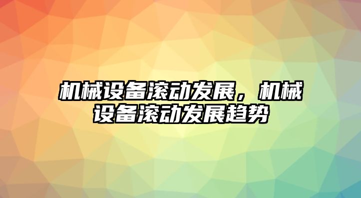 機械設備滾動發(fā)展，機械設備滾動發(fā)展趨勢