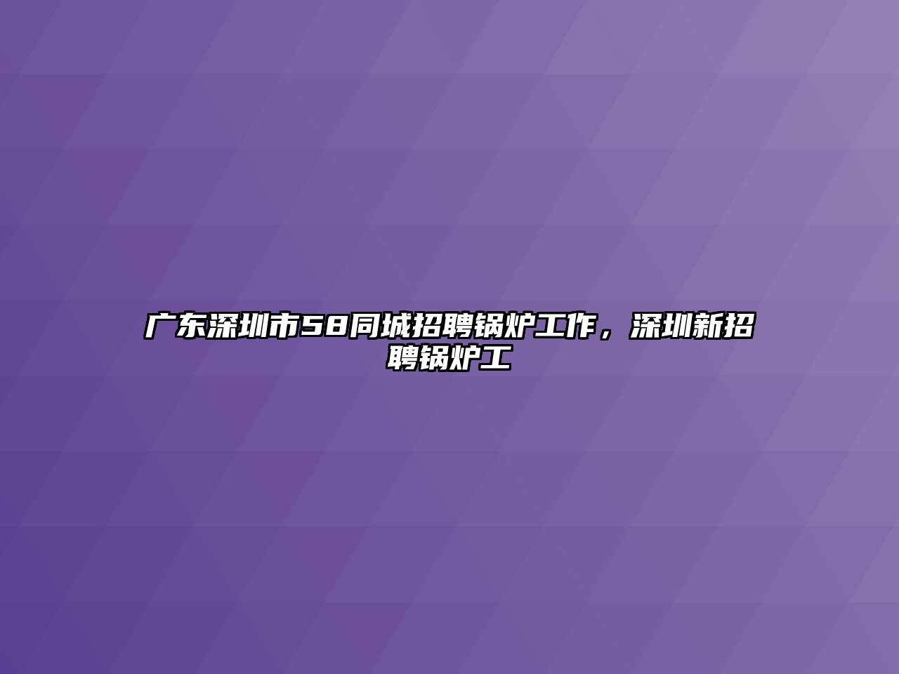 廣東深圳市58同城招聘鍋爐工作，深圳新招聘鍋爐工