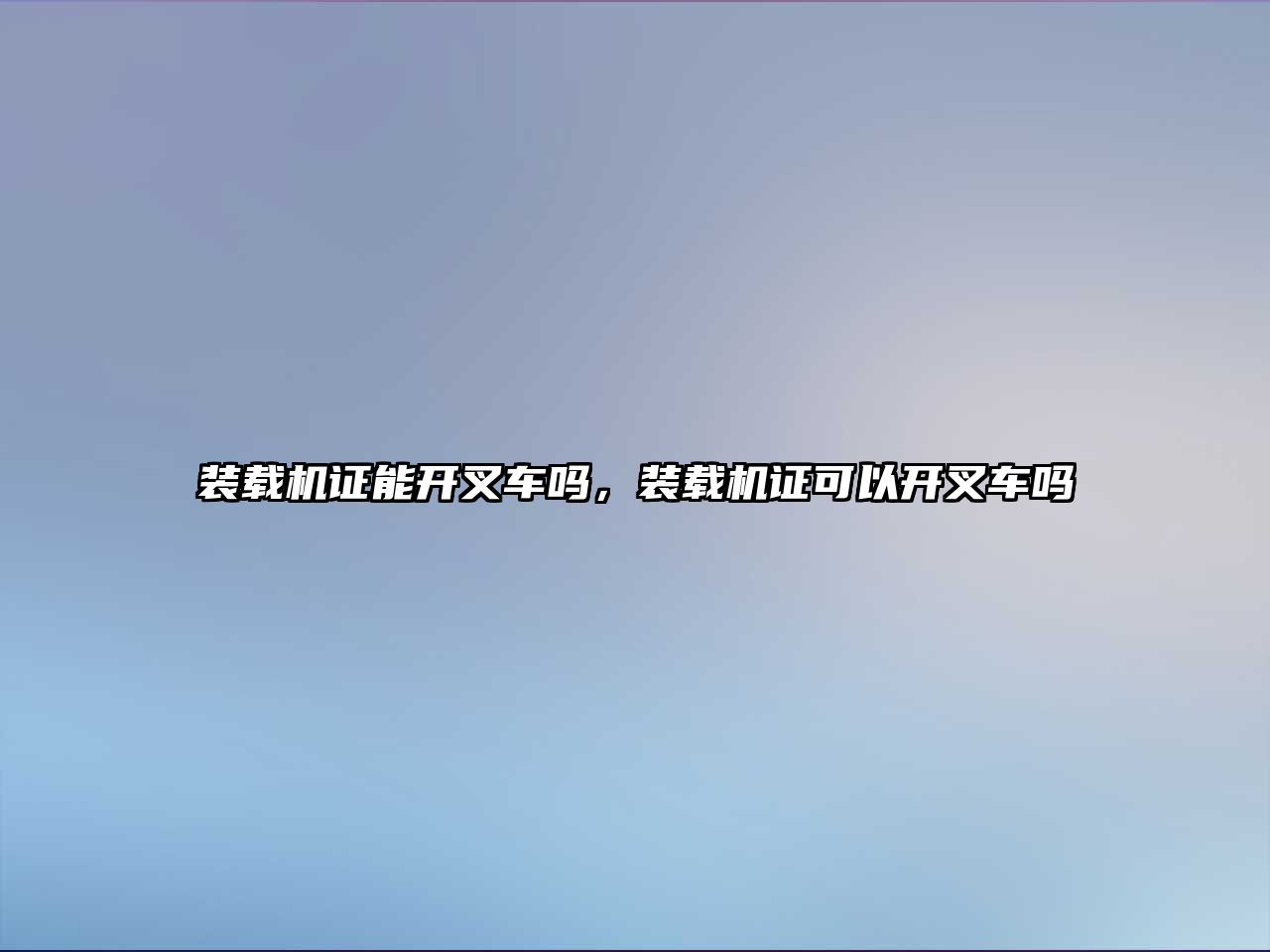 裝載機(jī)證能開叉車嗎，裝載機(jī)證可以開叉車嗎