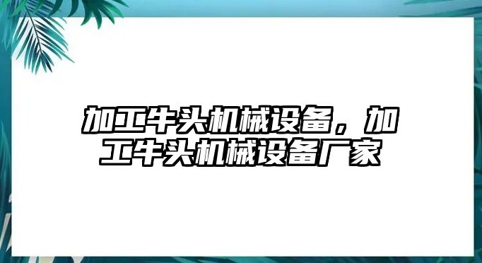 加工牛頭機械設備，加工牛頭機械設備廠家