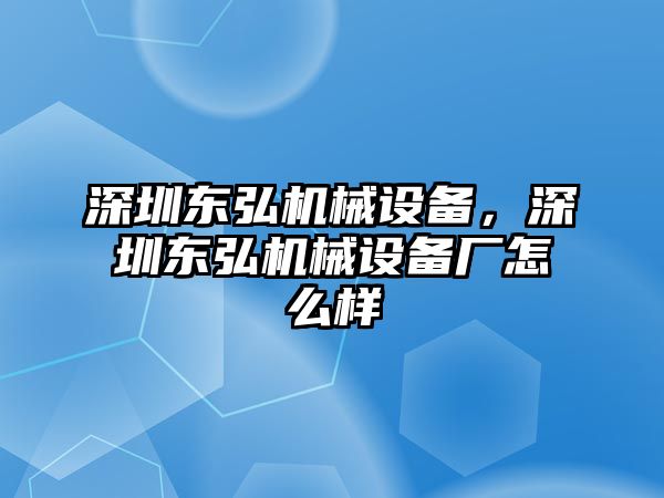 深圳東弘機械設備，深圳東弘機械設備廠怎么樣